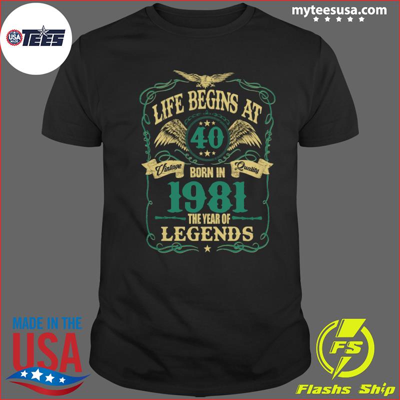 Life Begins At 40 Born In 1981 Vintage Quality The Year Of Legends Shirt