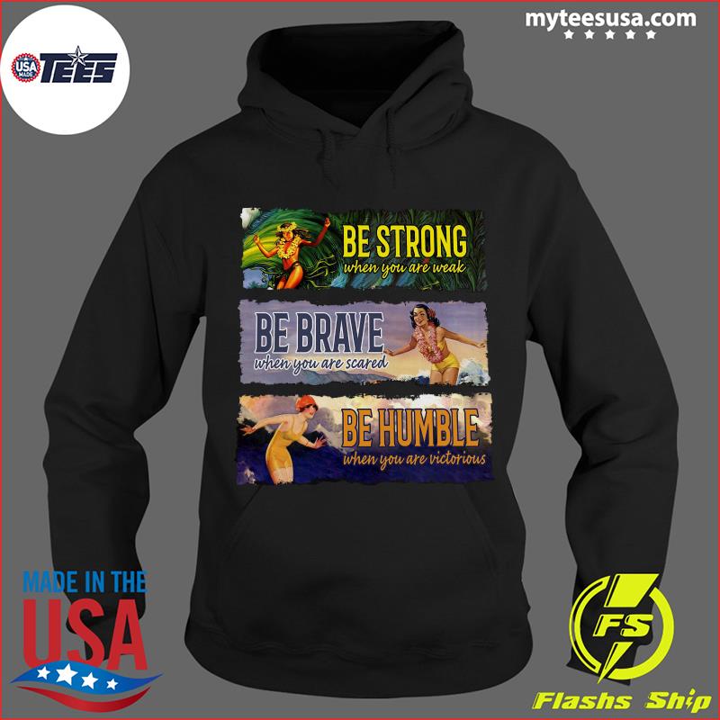 Surf Snowboard Be Strong When You Are Weak Be Brave Be Humble Shirt Hoodie