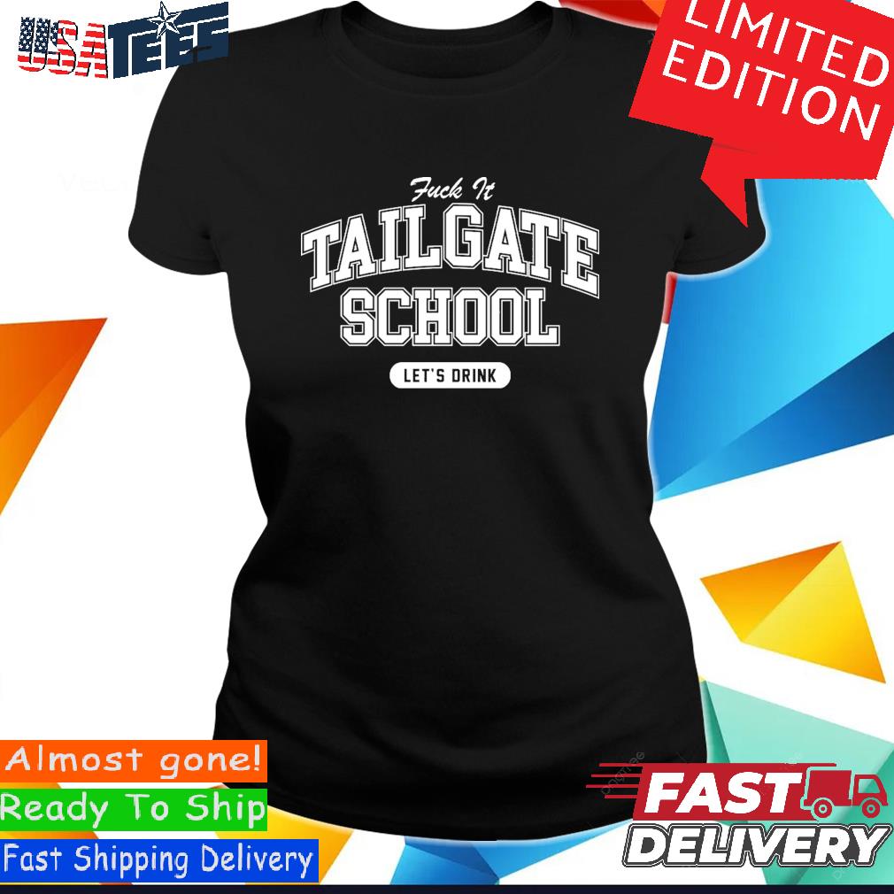 Fuck It Tailgate School Let's Drink Shirt, hoodie, sweater, long sleeve and  tank top