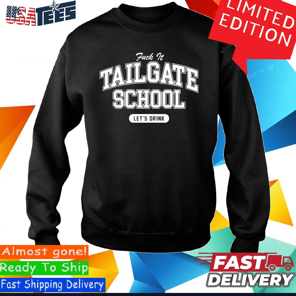 Fuck It Tailgate School Let's Drink Shirt, hoodie, sweater, long sleeve and  tank top