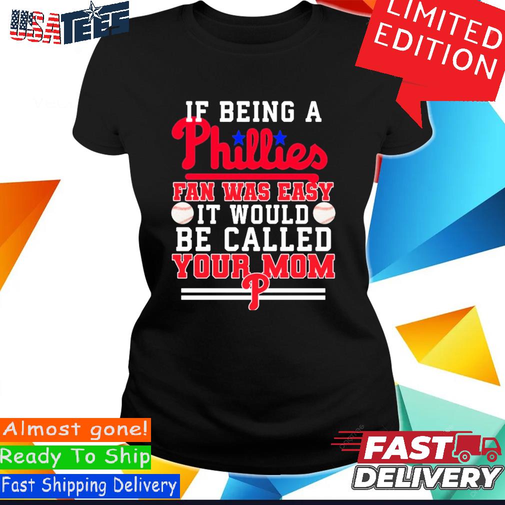 If Being A Phillies Fan Was Easy It Would Be Called Your Mom Shirt, hoodie,  sweater, long sleeve and tank top