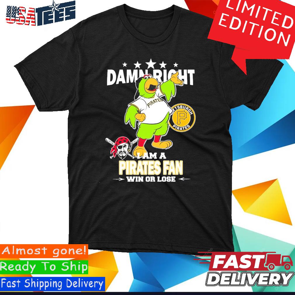 Damn right I am a Pittsburgh Pirates fan win or lose mascot shirt