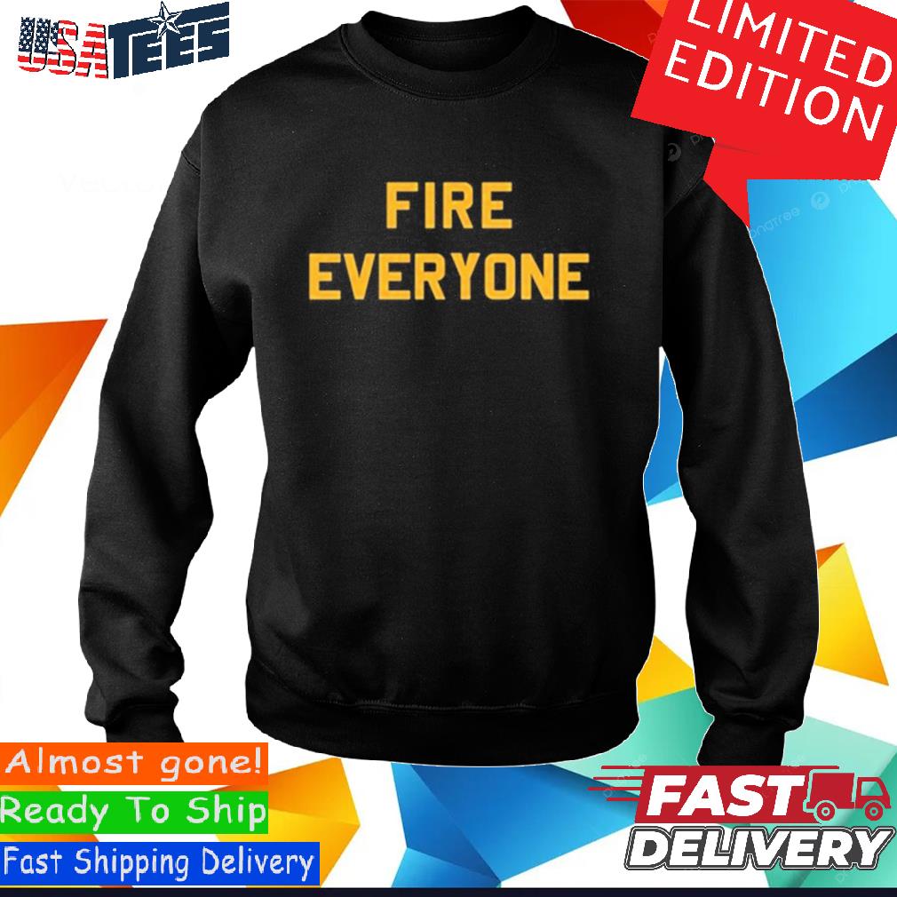 Fire Everyone Steelers Shirt, hoodie, sweater, long sleeve and tank top