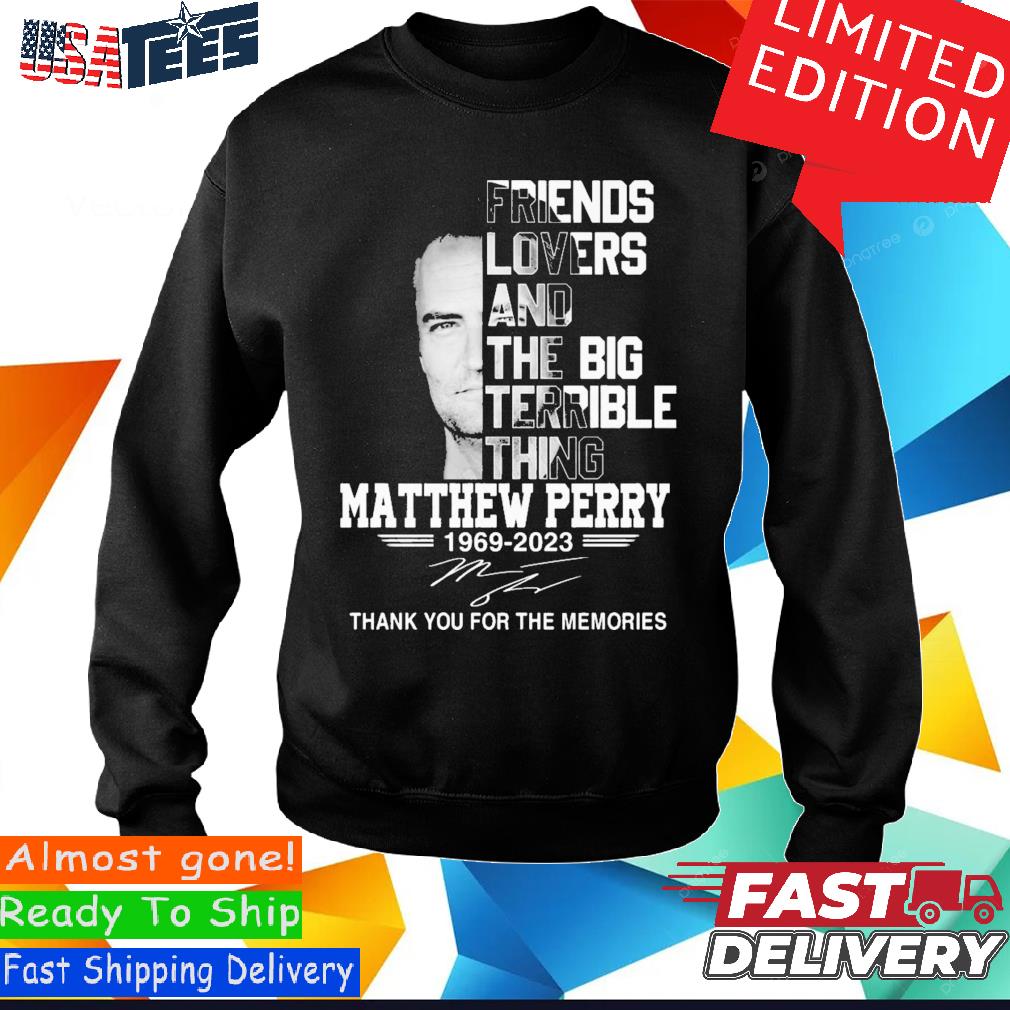 Friends Lovers And The Big Terrible Thing Matthew Perry Signature Shirt,  hoodie, sweater and long sleeve