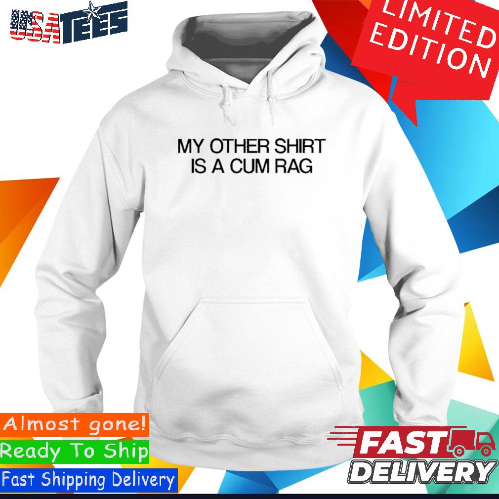 This Tshirt Was Also Used As A Cum Rag T-Shirt, hoodie, sweater and long  sleeve