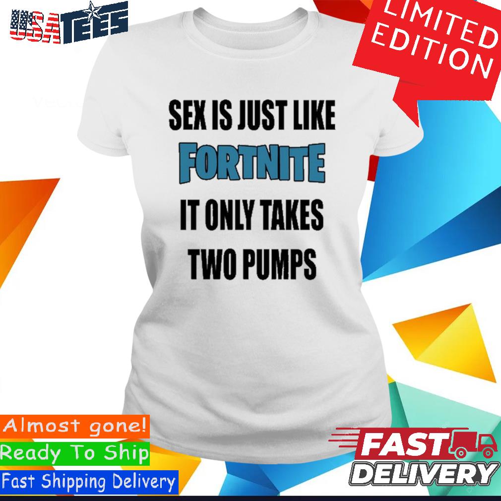 Official Sex Is Just Like It Only Takes Fortnite Two Pumps Shirt, hoodie,  sweater and long sleeve