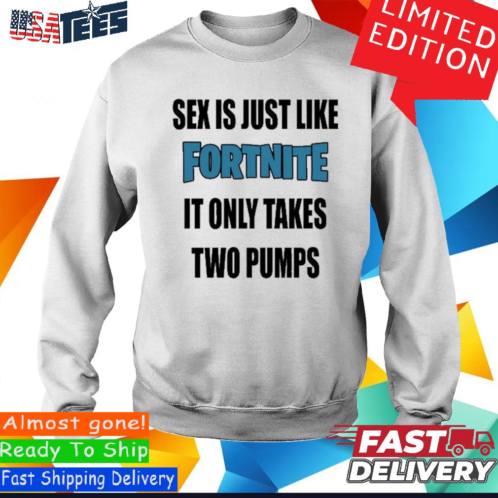 Official Sex Is Just Like It Only Takes Fortnite Two Pumps Shirt, hoodie,  sweater and long sleeve