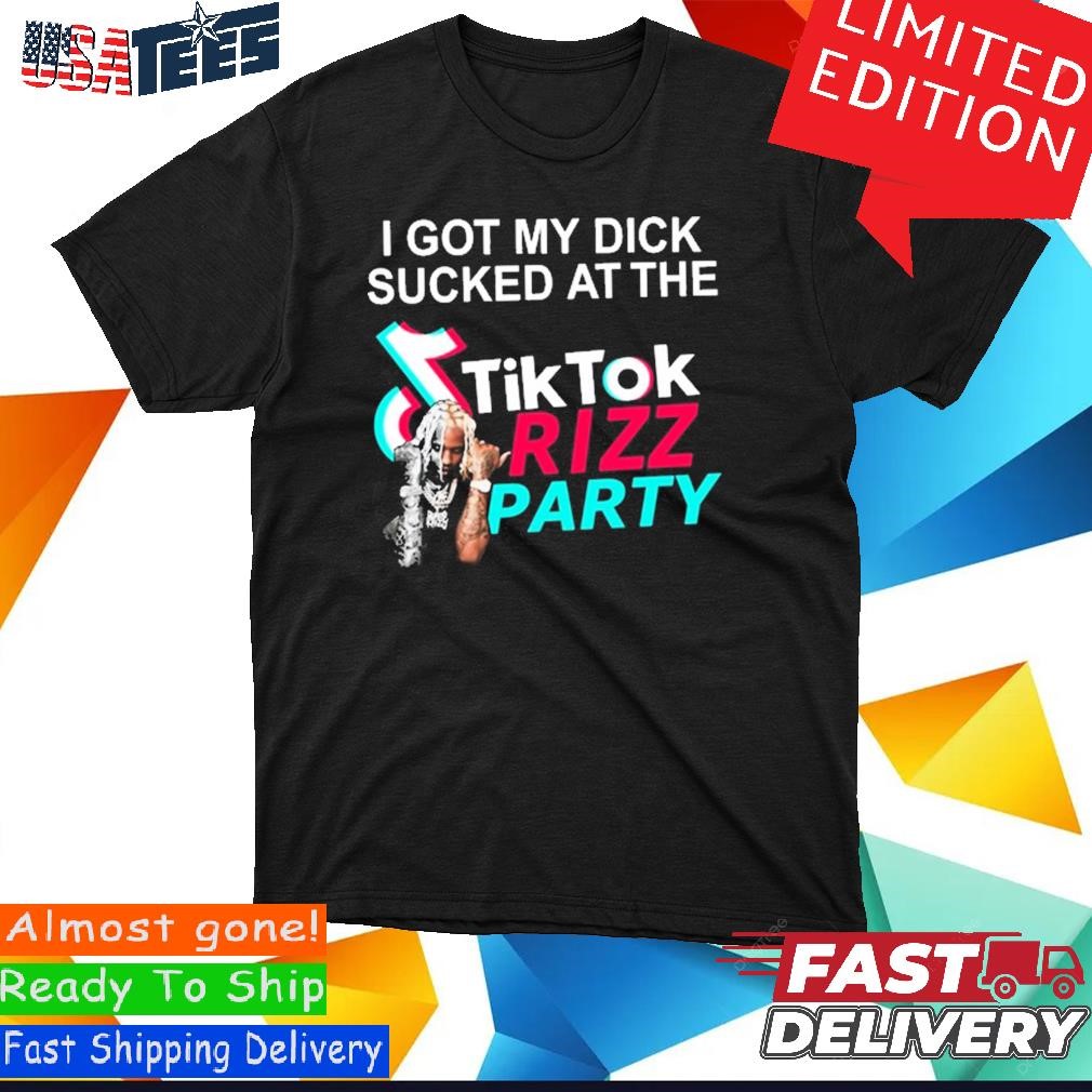 I Got My Dick Sucked At The Tiktok Rizz Party Shirt, hoodie, sweater and  long sleeve