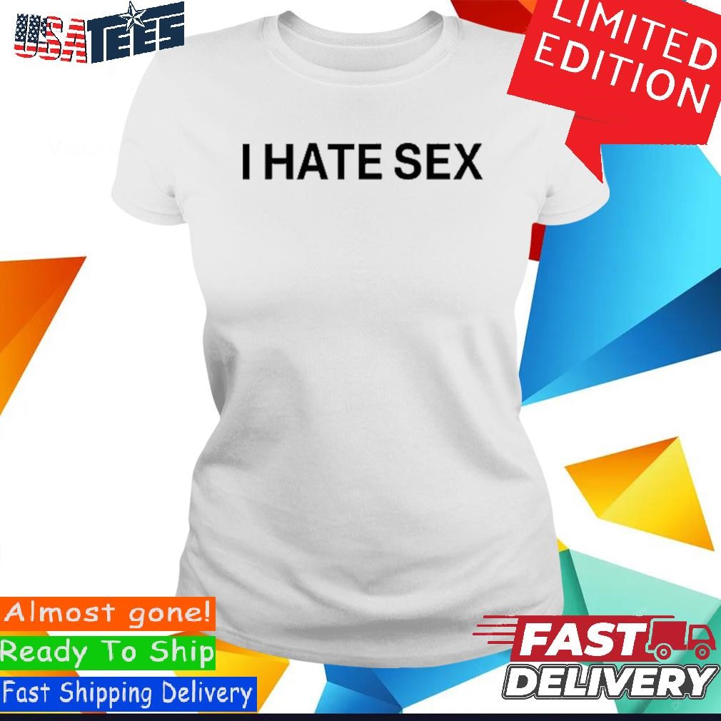 I Hate Sex Shirt, hoodie, sweater and long sleeve