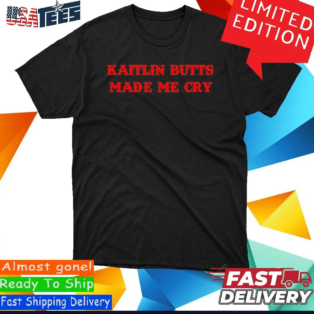 Kaitlin Butts Made Me Cry Shirt