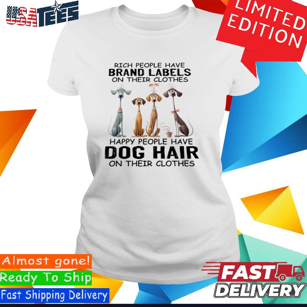 Rich People Have Brand Labels On Their Clothes Happy People Have Dog Hair On Their Clothes Ladies Shirt