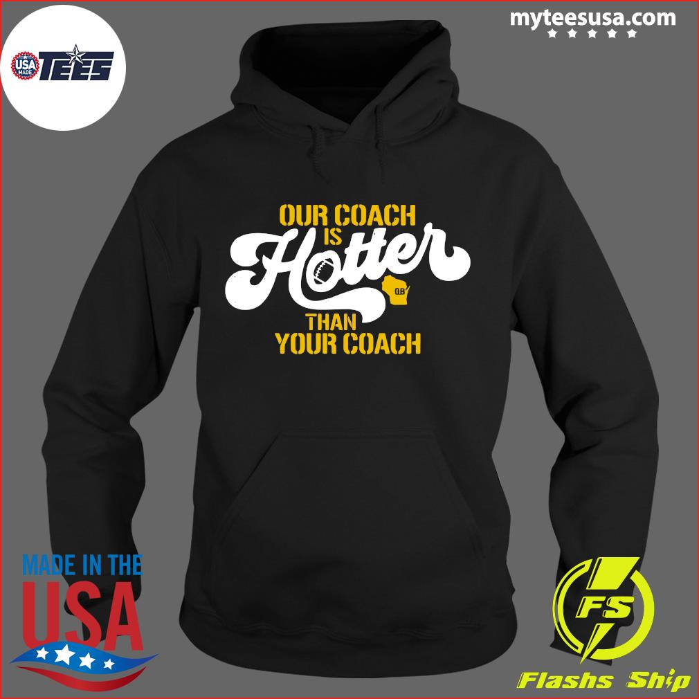 Our Coach is Hotter Than Your Coach Matt LeFleur Green Bay Packers Shirt,  hoodie, sweater and long sleeve