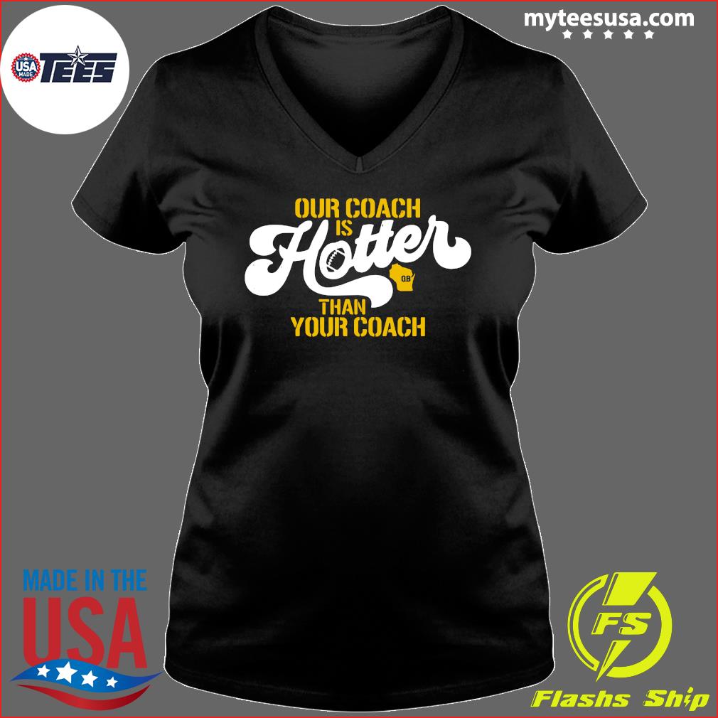 Our Coach is Hotter Than Your Coach Matt LeFleur Green Bay Packers Shirt,  hoodie, sweater and long sleeve