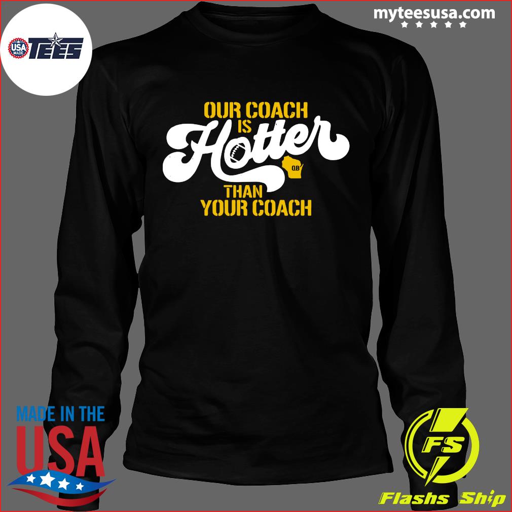 Green Bay Packers Our Coach Is Hotter Than Your Shirt, hoodie, longsleeve,  sweater